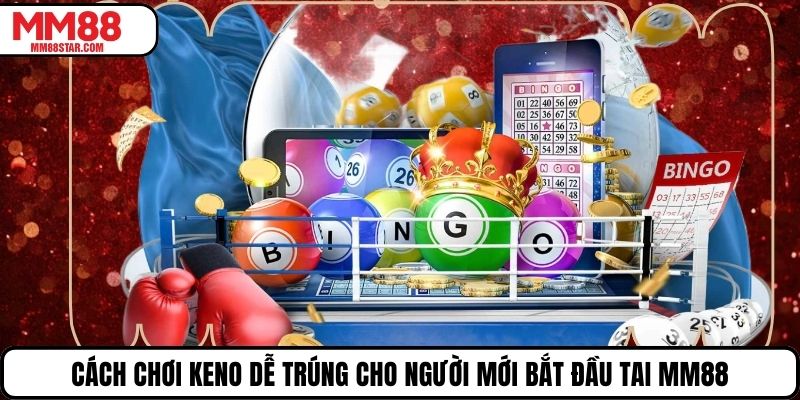 Cách Chơi Keno Dễ Trúng Cho Người Mới Bắt Đầu Tai Mm88