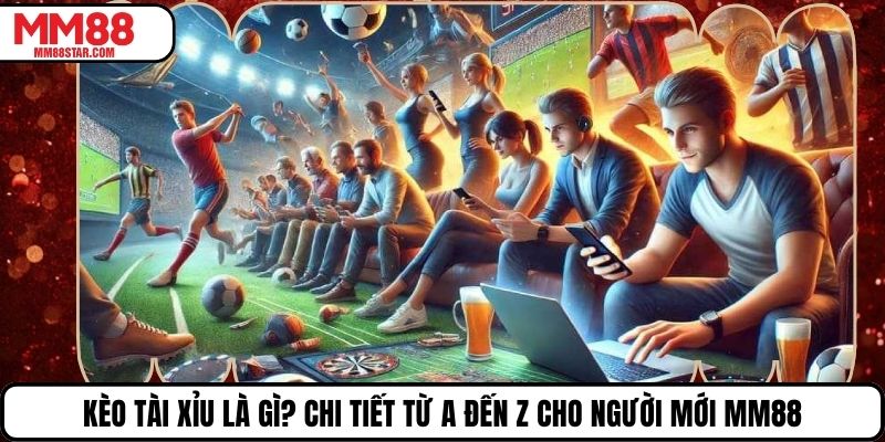 Kèo Tài Xỉu Là Gì? Chi Tiết Từ A Đến Z Cho Người Mới Mm88