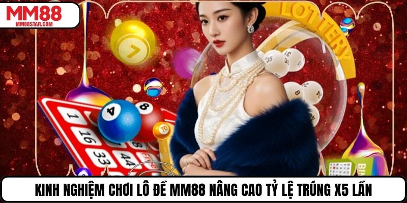 Kinh Nghiệm Chơi Lô Đề Mm88 Nâng Cao Tỷ Lệ Trúng X5 Lần